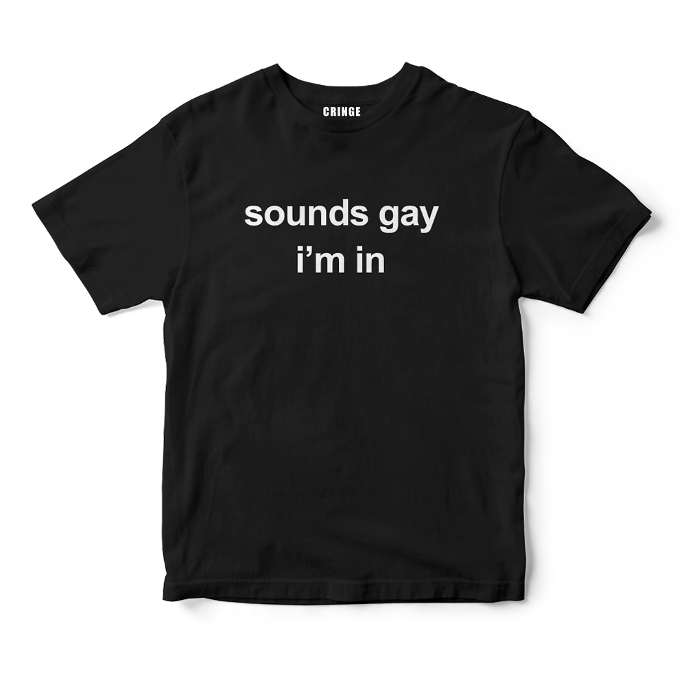 Sounds gay I'm in