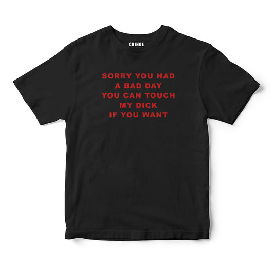 Sorry you had a bad day you can touch my dick if you want