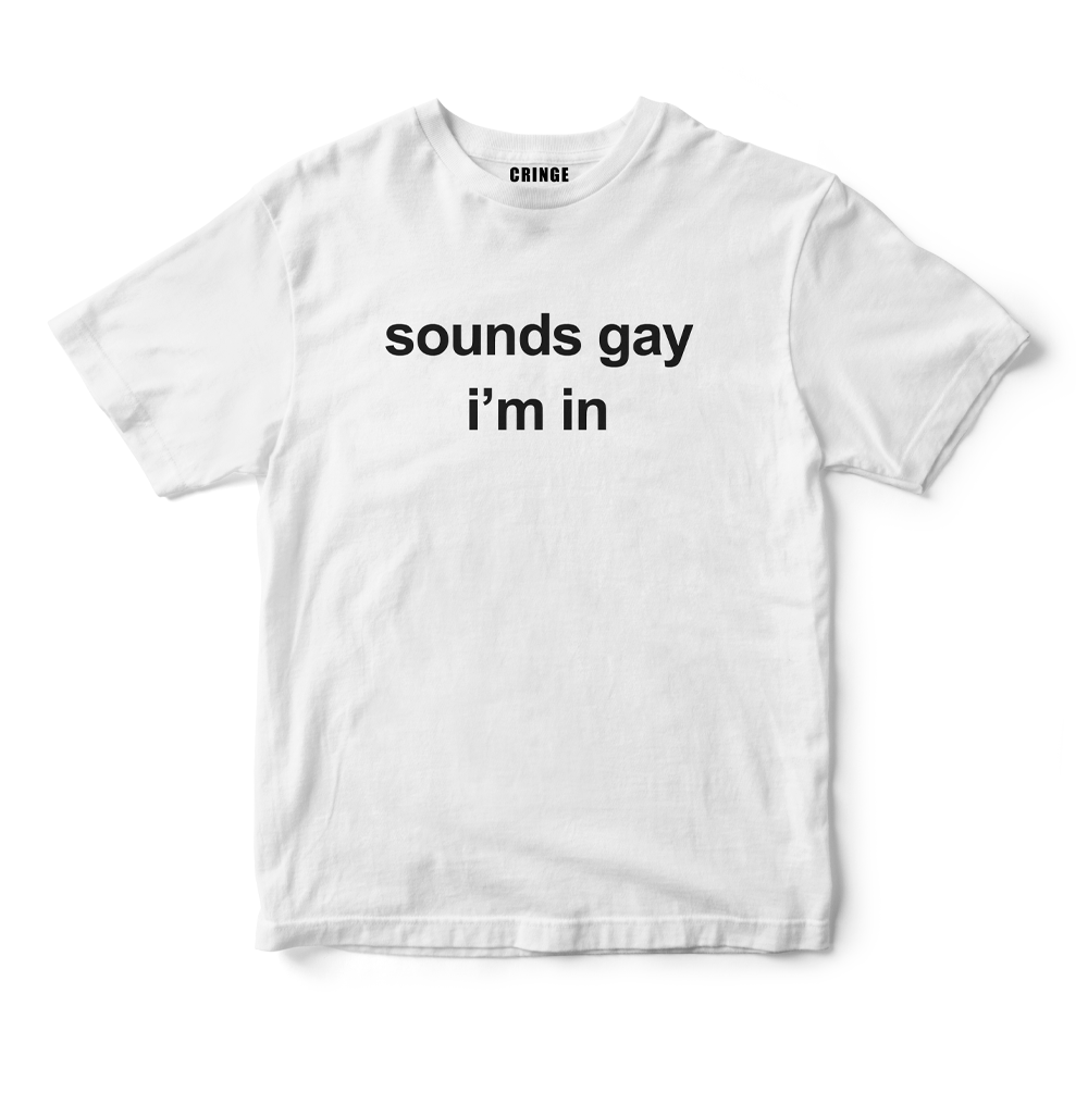 Sounds gay I'm in
